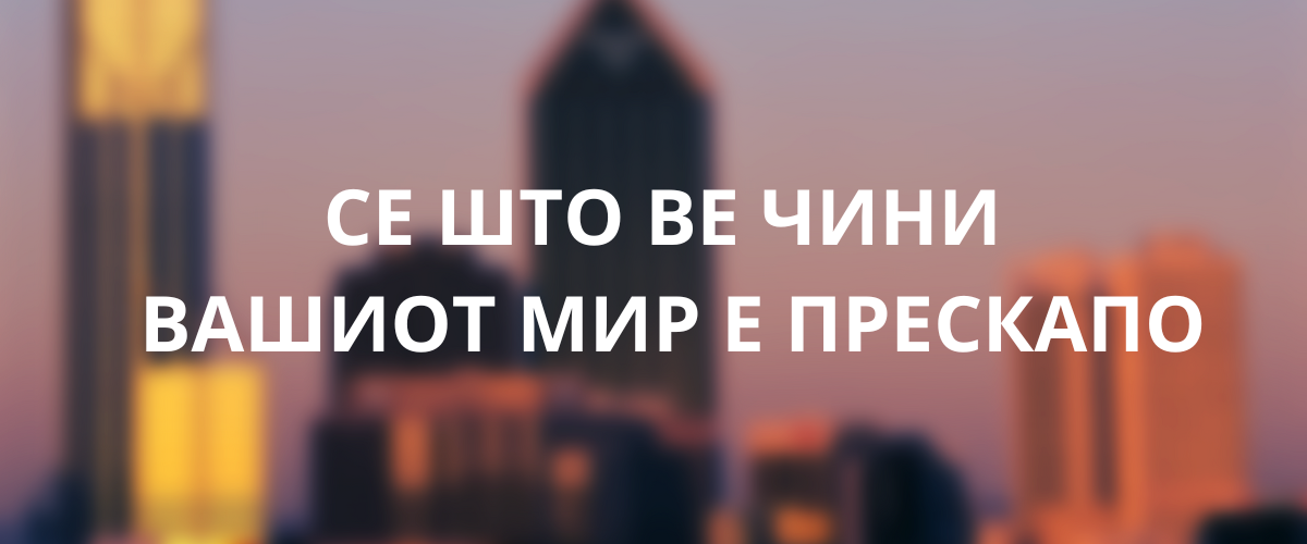 Сè што ве чини вашиот мир е прескапо!